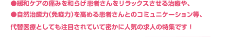 ●緩和ケアの痛みを和らげ患者さんをリラックスさせる治療や、●自然治癒力(免疫力)を高める患者さんとのコミュニケーション等、代替医療としても注目されていて密かに人気の求人の特集です!